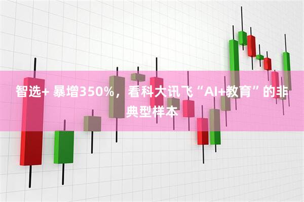 智选+ 暴增350%，看科大讯飞“AI+教育”的非典型样本