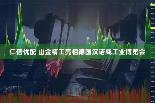 仁信优配 山金精工亮相德国汉诺威工业博览会