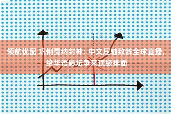 领航优配 巩俐戛纳封神: 中文压轴致辞全球直播, 给华语影坛争来顶级排面